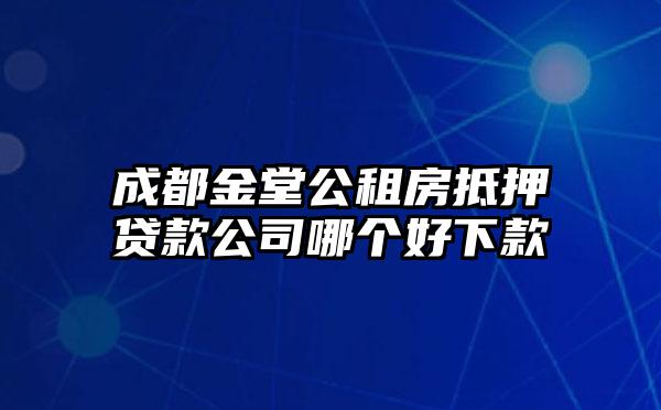 成都金堂公租房抵押贷款公司哪个好下款