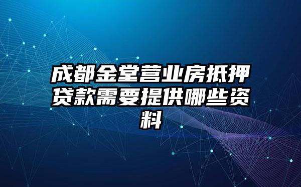 成都金堂营业房抵押贷款需要提供哪些资料