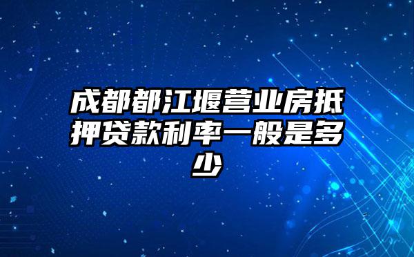 成都都江堰营业房抵押贷款利率一般是多少