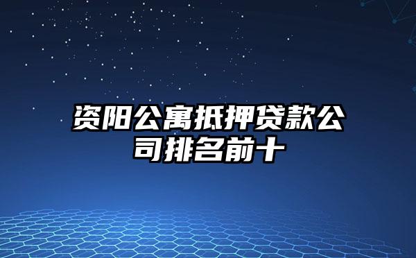 资阳公寓抵押贷款公司排名前十