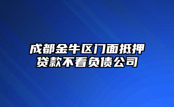 成都金牛区门面抵押贷款不看负债公司