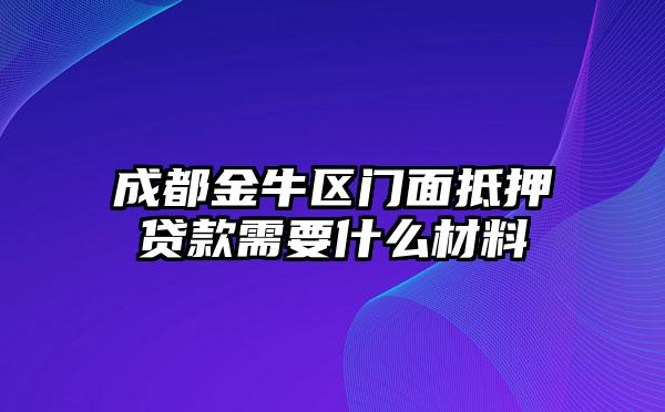 成都金牛区门面抵押贷款需要什么材料