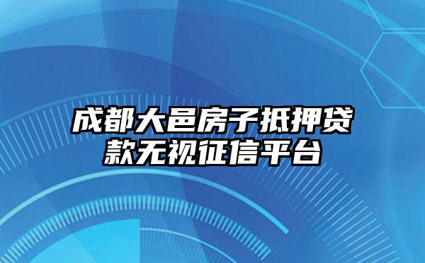 成都大邑房子抵押贷款无视征信平台