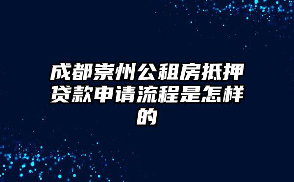 成都崇州公租房抵押贷款申请流程是怎样的