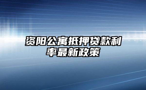 资阳公寓抵押贷款利率最新政策