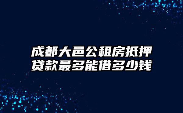 成都大邑公租房抵押贷款最多能借多少钱