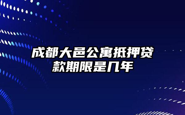 成都大邑公寓抵押贷款期限是几年