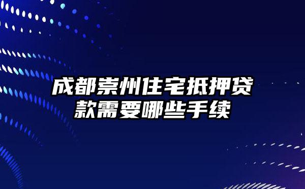 成都崇州住宅抵押贷款需要哪些手续