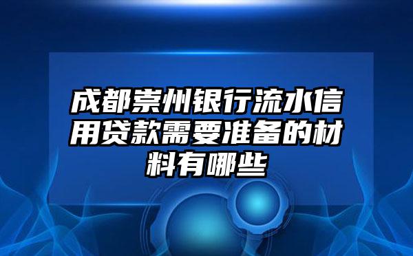 成都崇州银行流水信用贷款需要准备的材料有哪些