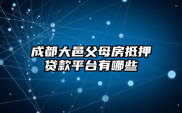 成都大邑父母房抵押贷款平台有哪些