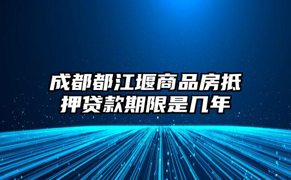 成都都江堰商品房抵押贷款期限是几年