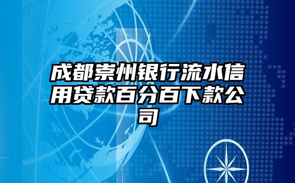 成都崇州银行流水信用贷款百分百下款公司