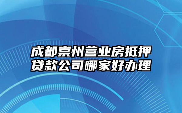 成都崇州营业房抵押贷款公司哪家好办理