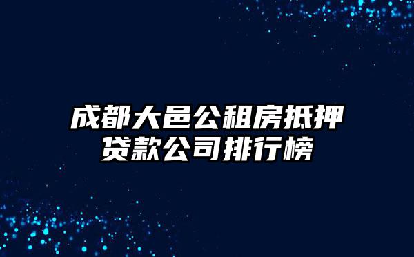 成都大邑公租房抵押贷款公司排行榜