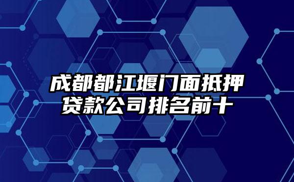 成都都江堰门面抵押贷款公司排名前十