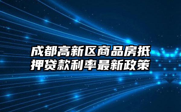 成都高新区商品房抵押贷款利率最新政策