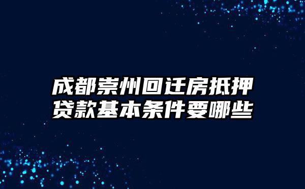 成都崇州回迁房抵押贷款基本条件要哪些