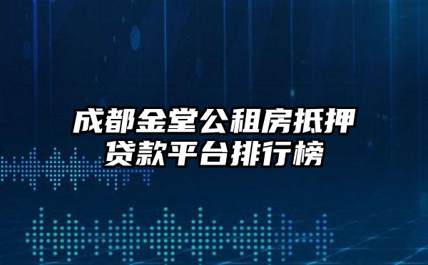 成都金堂公租房抵押贷款平台排行榜