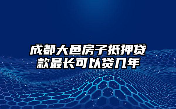 成都大邑房子抵押贷款最长可以贷几年