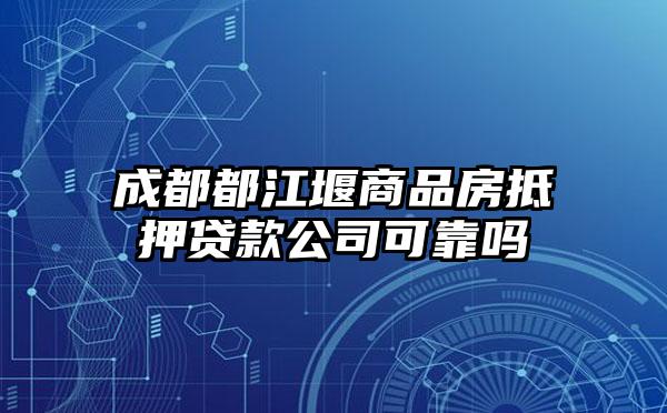 成都都江堰商品房抵押贷款公司可靠吗