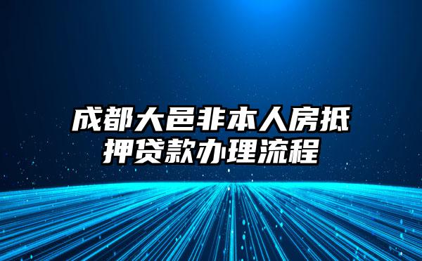 成都大邑非本人房抵押贷款办理流程