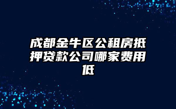 成都金牛区公租房抵押贷款公司哪家费用低