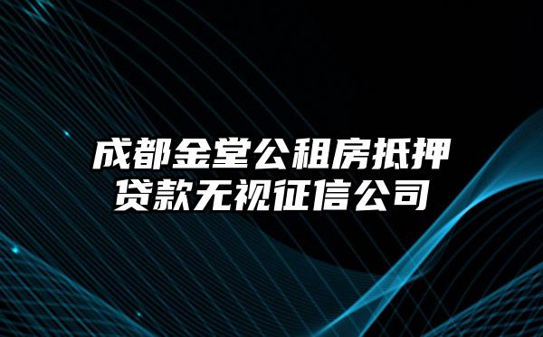 成都金堂公租房抵押贷款无视征信公司