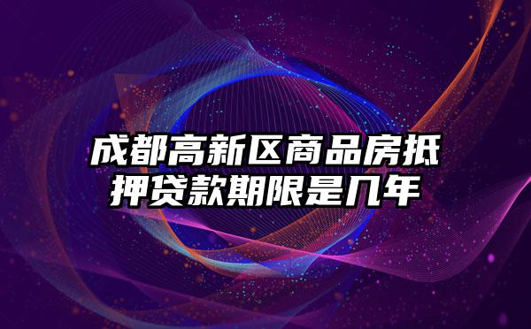 成都高新区商品房抵押贷款期限是几年