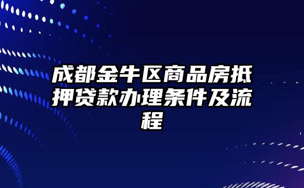 成都金牛区商品房抵押贷款办理条件及流程