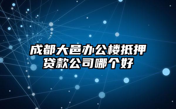 成都大邑办公楼抵押贷款公司哪个好