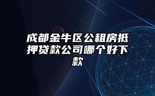 成都金牛区公租房抵押贷款公司哪个好下款