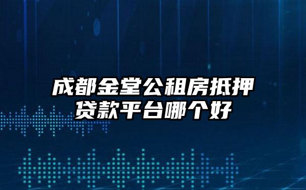 成都金堂公租房抵押贷款平台哪个好