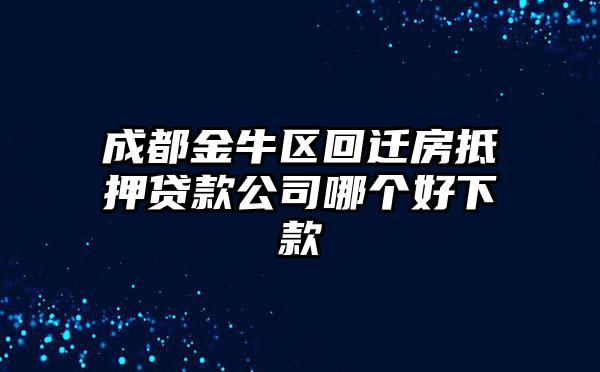 成都金牛区回迁房抵押贷款公司哪个好下款