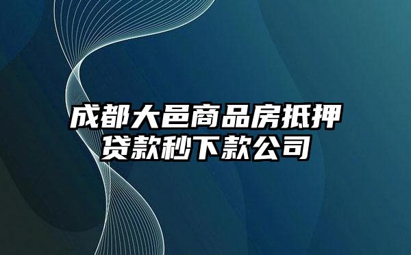 成都大邑商品房抵押贷款秒下款公司