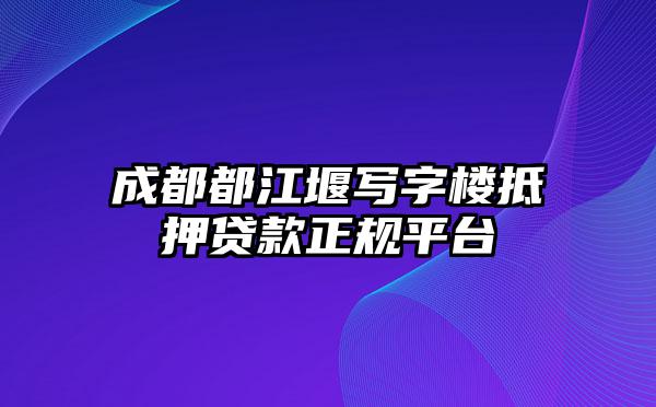 成都都江堰写字楼抵押贷款正规平台