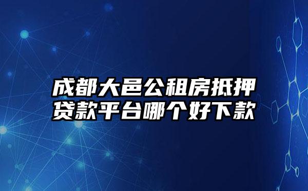 成都大邑公租房抵押贷款平台哪个好下款