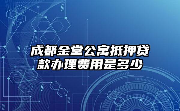 成都金堂公寓抵押贷款办理费用是多少