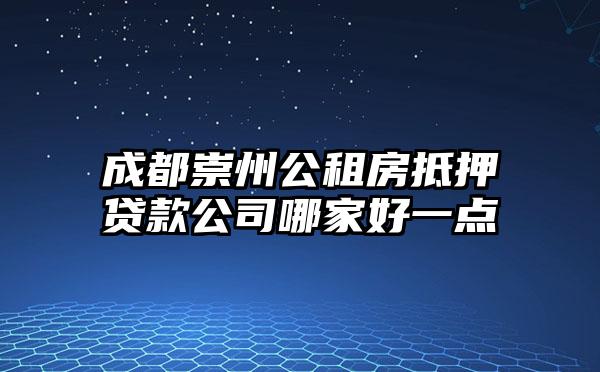 成都崇州公租房抵押贷款公司哪家好一点