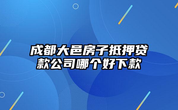 成都大邑房子抵押贷款公司哪个好下款