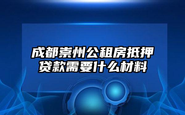 成都崇州公租房抵押贷款需要什么材料