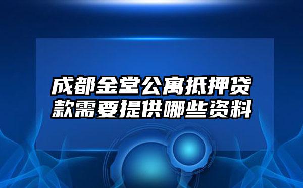 成都金堂公寓抵押贷款需要提供哪些资料