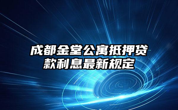 成都金堂公寓抵押贷款利息最新规定