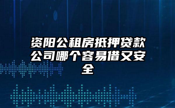 资阳公租房抵押贷款公司哪个容易借又安全