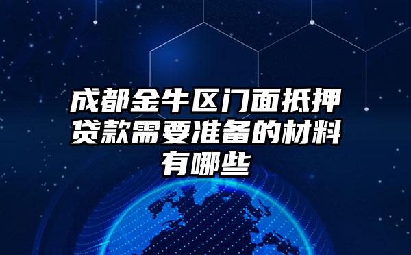 成都金牛区门面抵押贷款需要准备的材料有哪些