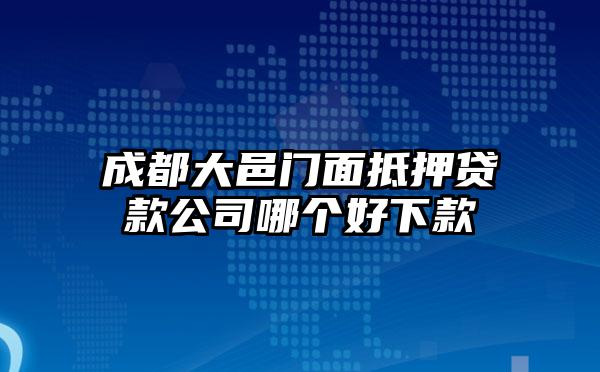 成都大邑门面抵押贷款公司哪个好下款