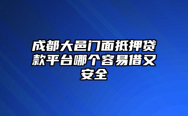 成都大邑门面抵押贷款平台哪个容易借又安全