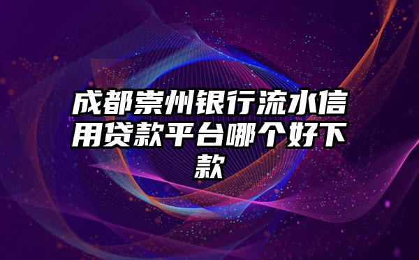 成都崇州银行流水信用贷款平台哪个好下款