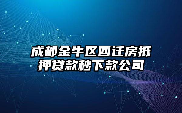 成都金牛区回迁房抵押贷款秒下款公司