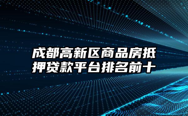 成都高新区商品房抵押贷款平台排名前十