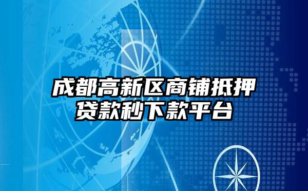 成都高新区商铺抵押贷款秒下款平台